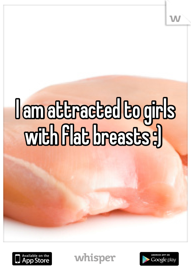  I am attracted to girls with flat breasts :)