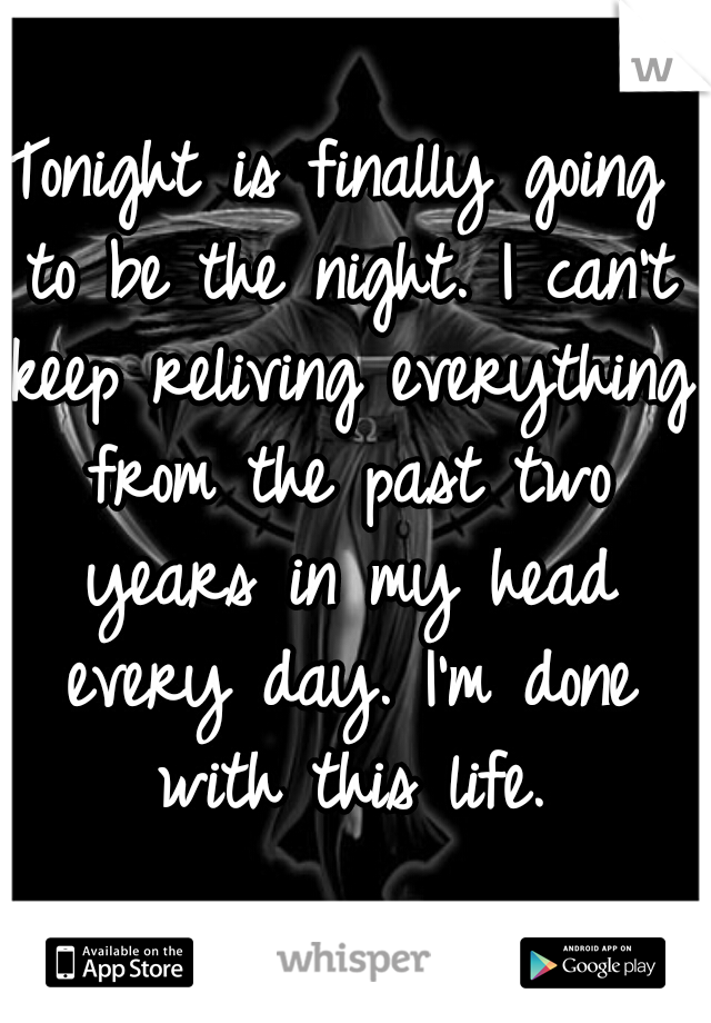 Tonight is finally going to be the night. I can't keep reliving everything from the past two years in my head every day. I'm done with this life.