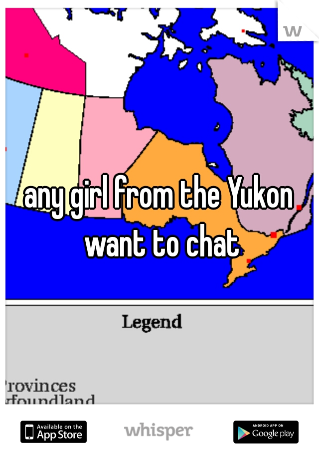 any girl from the Yukon want to chat