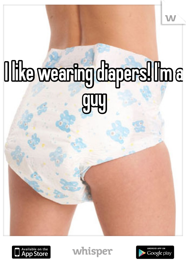I like wearing diapers! I'm a guy