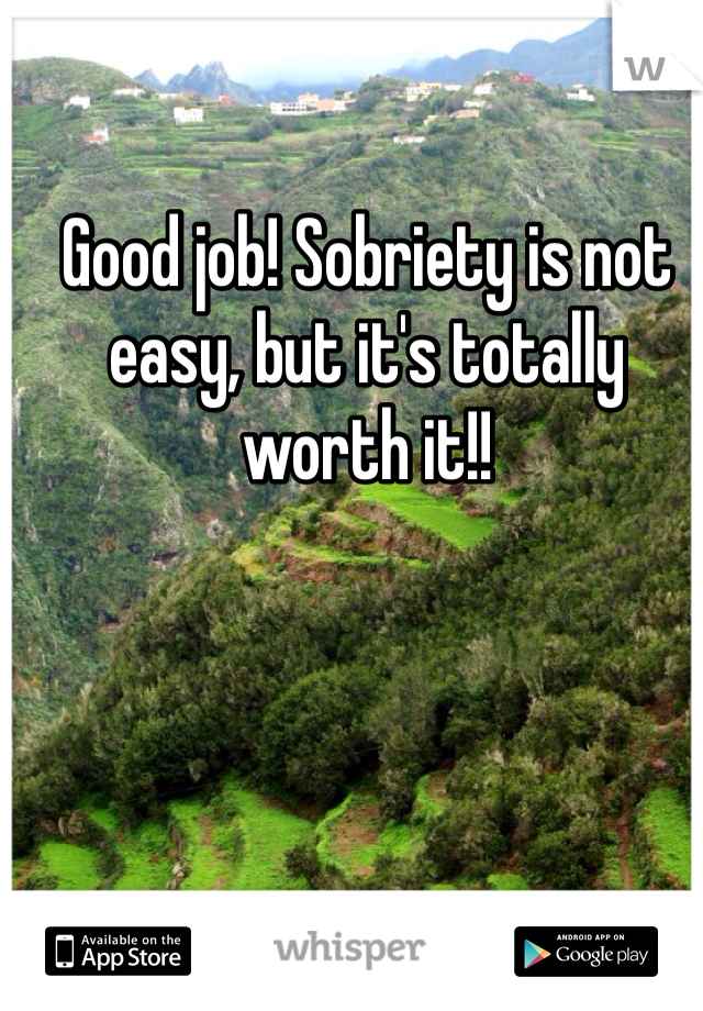 Good job! Sobriety is not easy, but it's totally worth it!! 