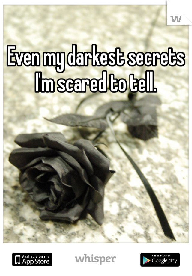 Even my darkest secrets I'm scared to tell. 