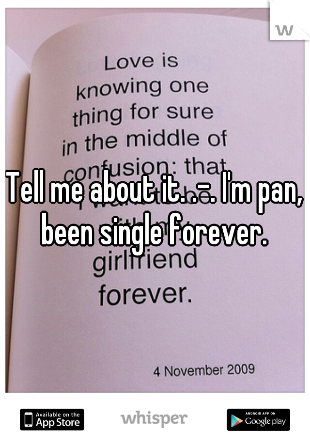 Tell me about it. .-. I'm pan, been single forever. 