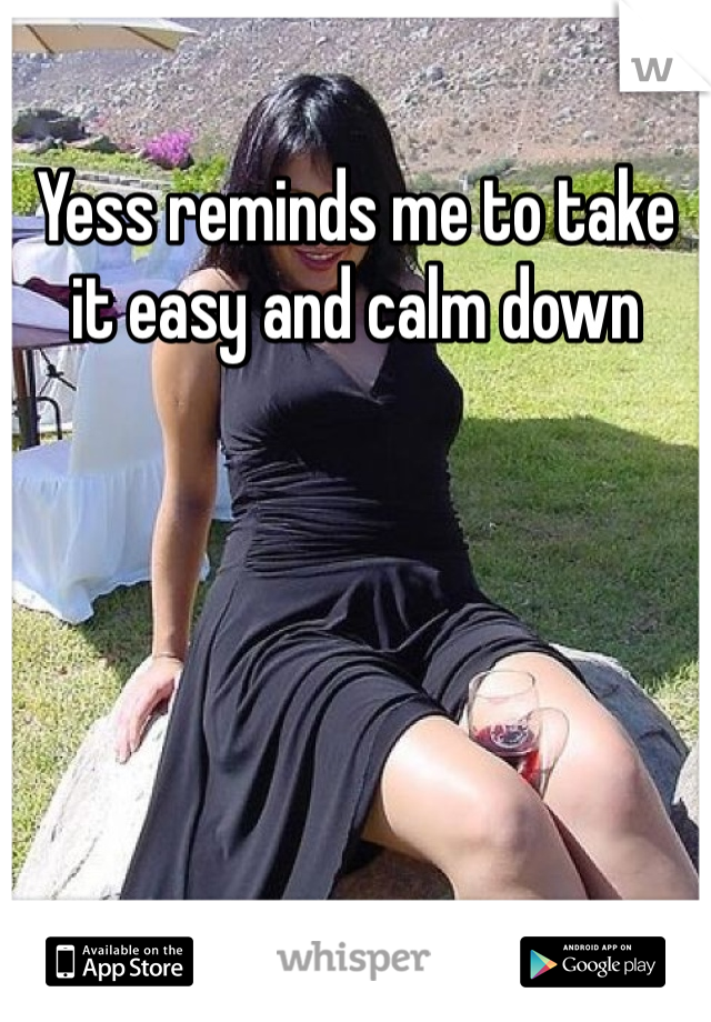 Yess reminds me to take it easy and calm down 