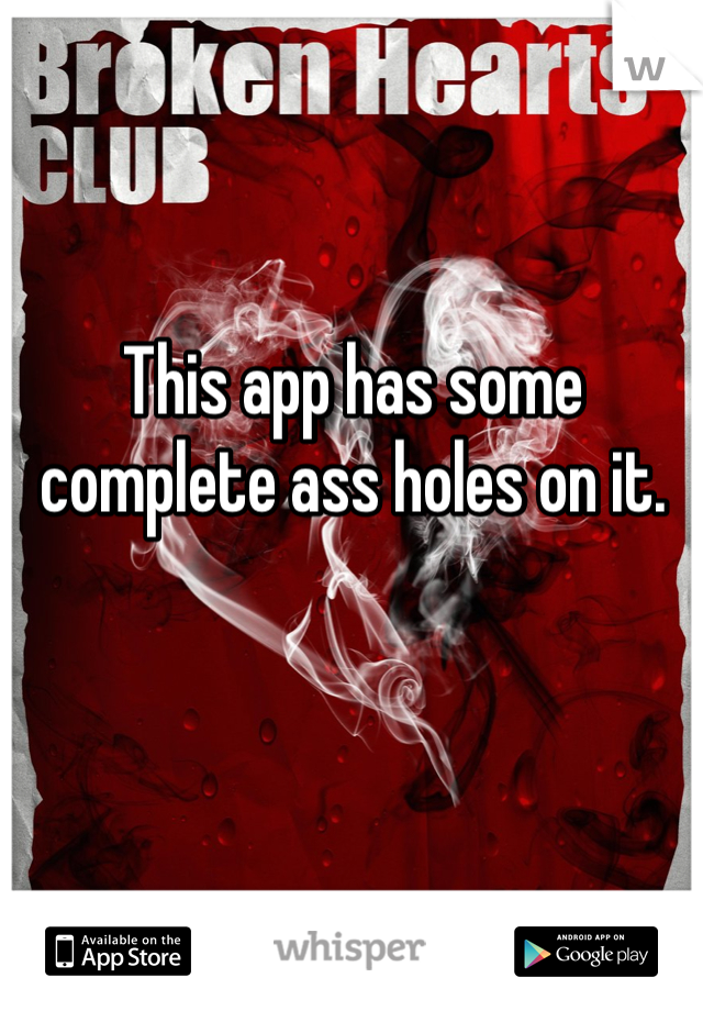 This app has some complete ass holes on it.