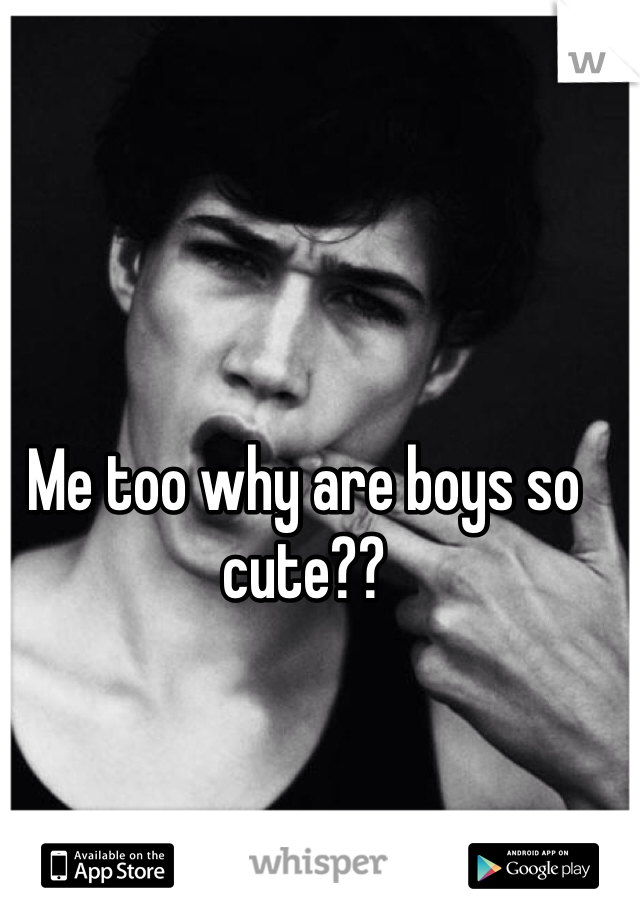 Me too why are boys so cute??