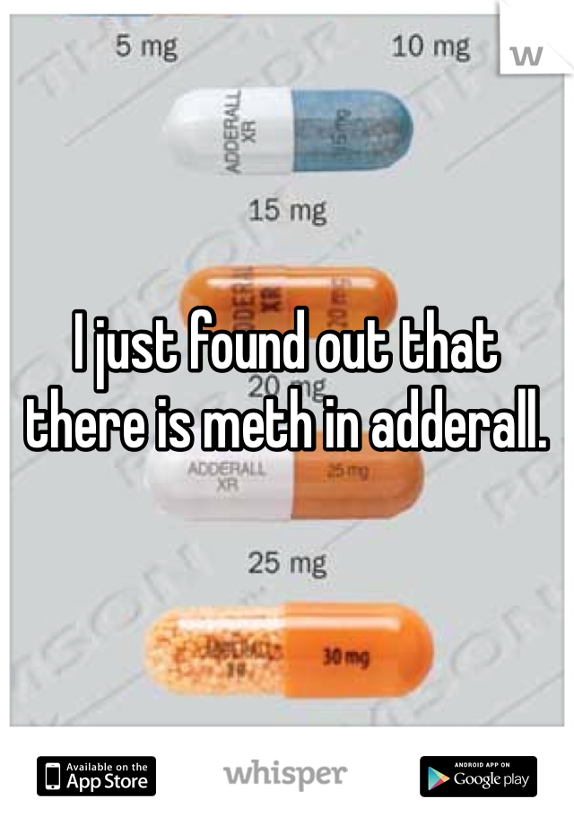 I just found out that there is meth in adderall. 