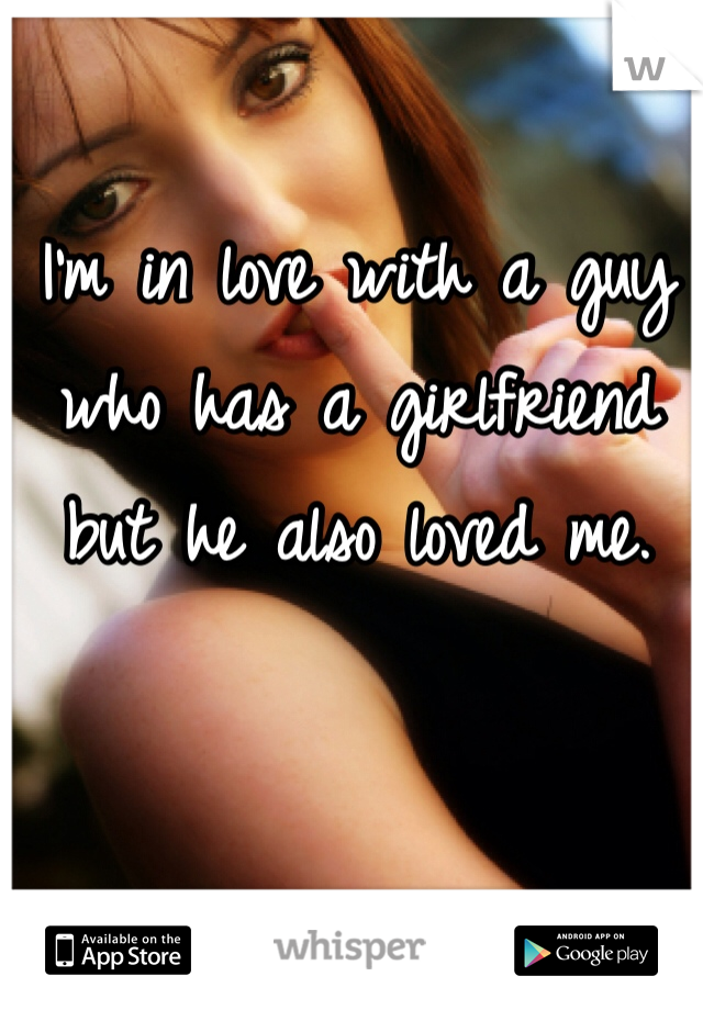 I'm in love with a guy who has a girlfriend but he also loved me.