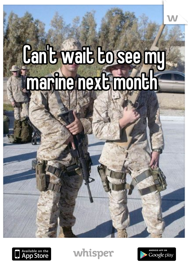 Can't wait to see my marine next month 