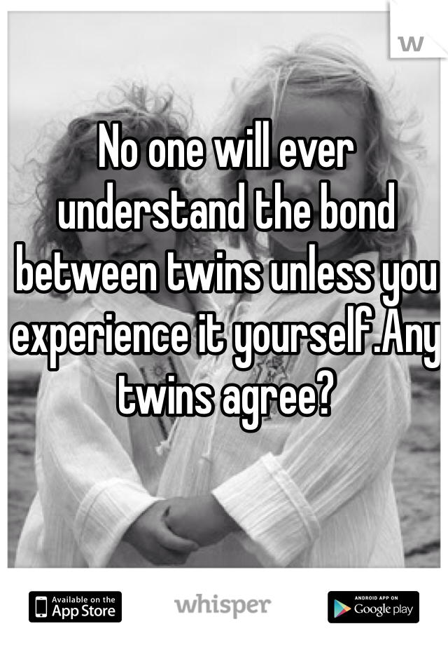 No one will ever understand the bond between twins unless you experience it yourself.Any twins agree?