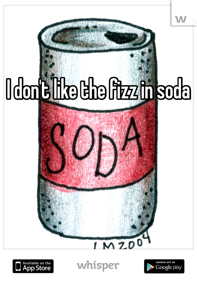 I don't like the fizz in soda