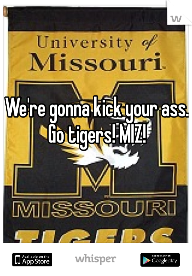 We're gonna kick your ass. Go tigers! MIZ!