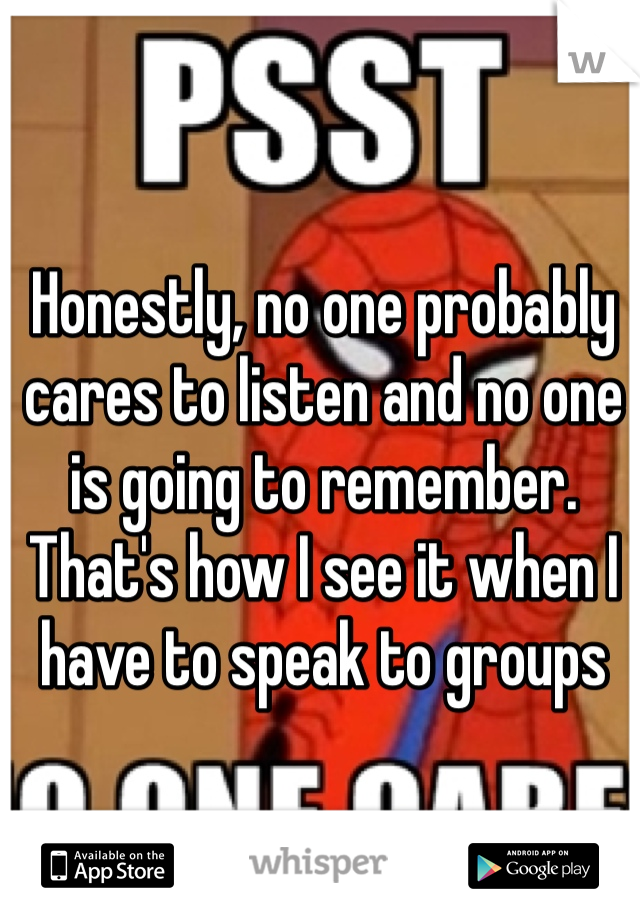 Honestly, no one probably cares to listen and no one is going to remember. That's how I see it when I have to speak to groups