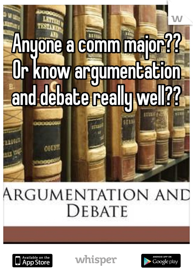 Anyone a comm major??
Or know argumentation and debate really well??
