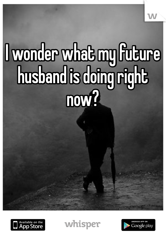 I wonder what my future husband is doing right now? 