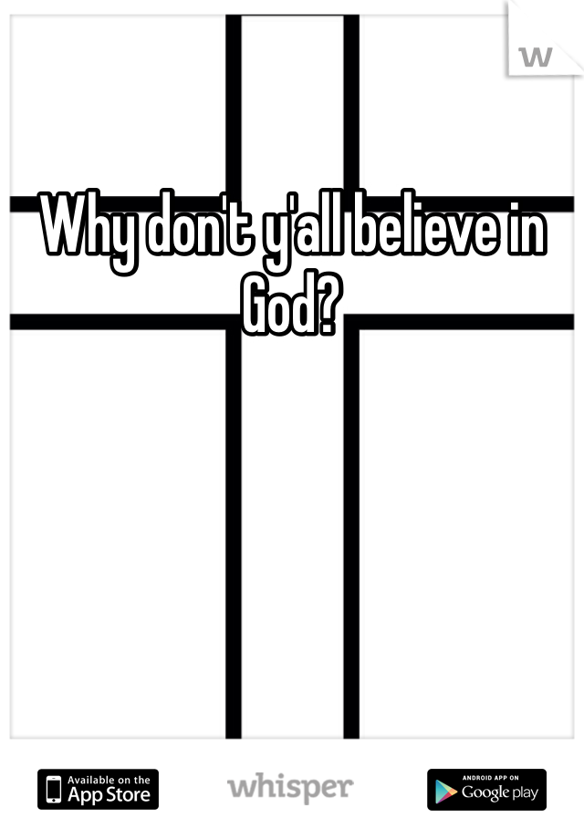Why don't y'all believe in God? 