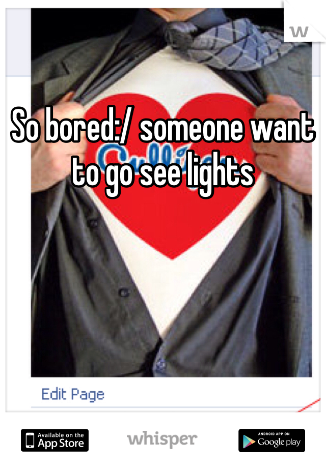 So bored:/ someone want to go see lights