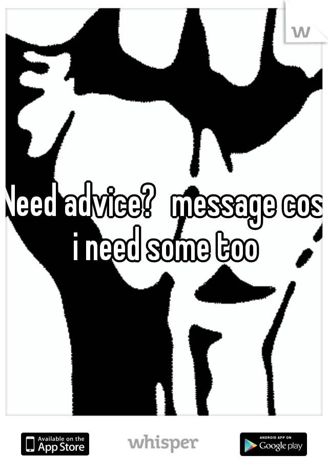 Need advice?
message cos i need some too