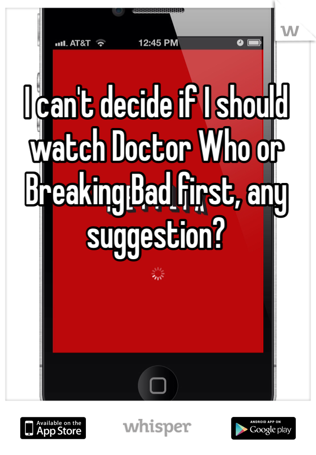 I can't decide if I should watch Doctor Who or Breaking Bad first, any  suggestion?