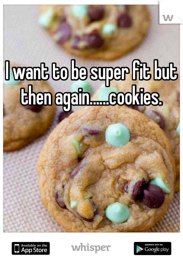 I want to be super fit but then again......cookies.