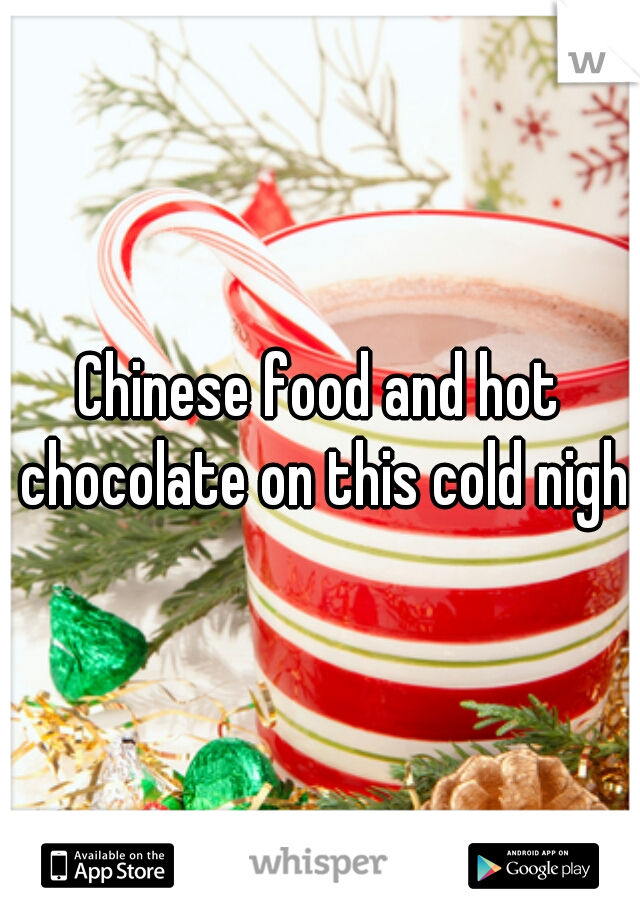 Chinese food and hot chocolate on this cold night