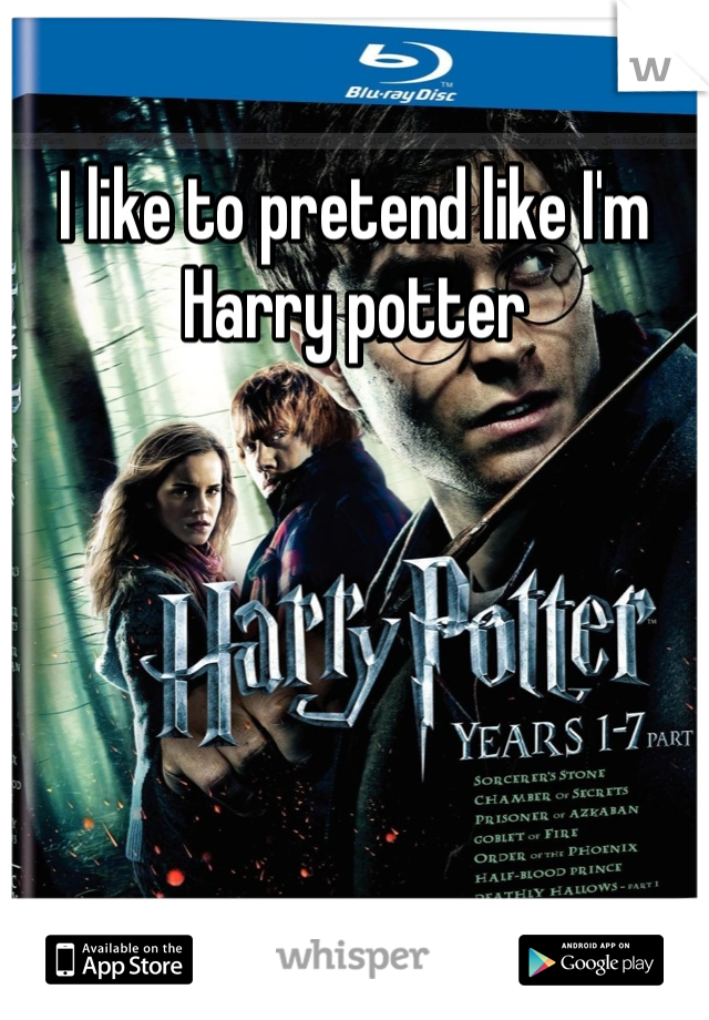 I like to pretend like I'm Harry potter