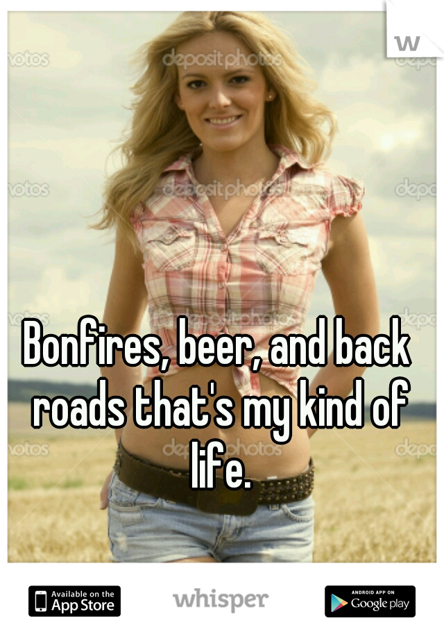 Bonfires, beer, and back roads that's my kind of life.