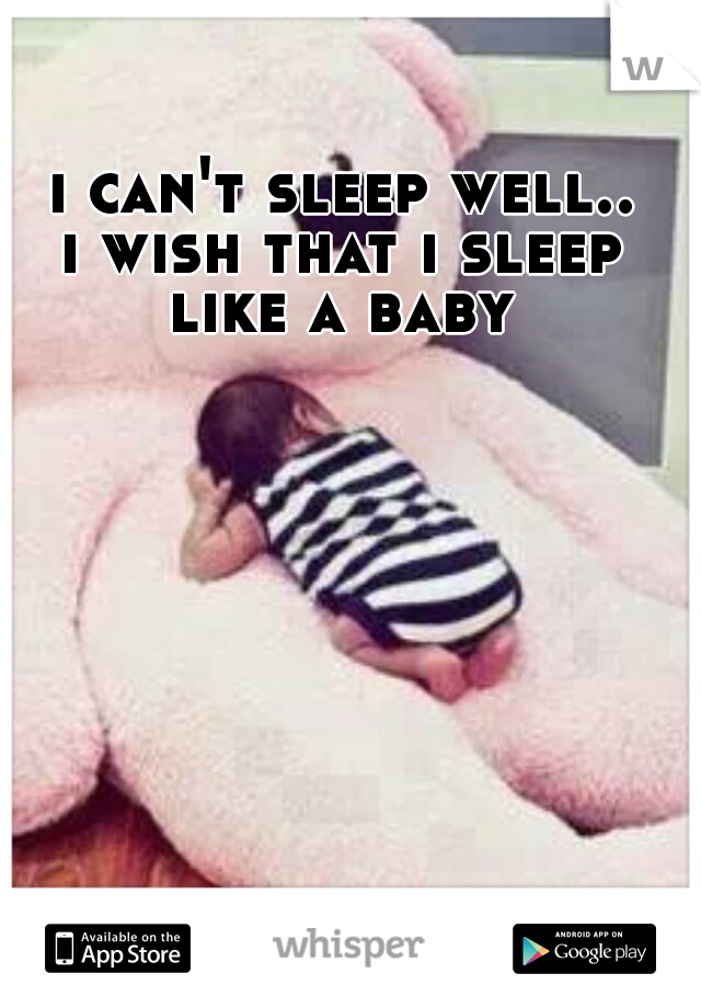 i can't sleep well..
i wish that i sleep like a baby 