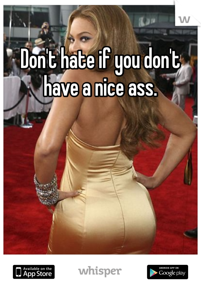 Don't hate if you don't have a nice ass.