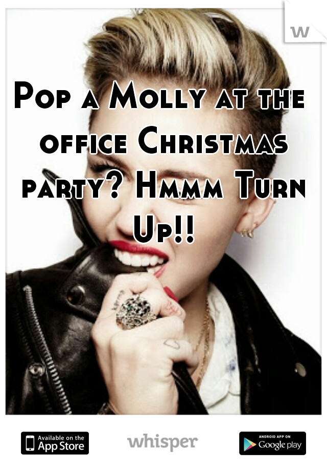 Pop a Molly at the office Christmas party? Hmmm Turn Up!!