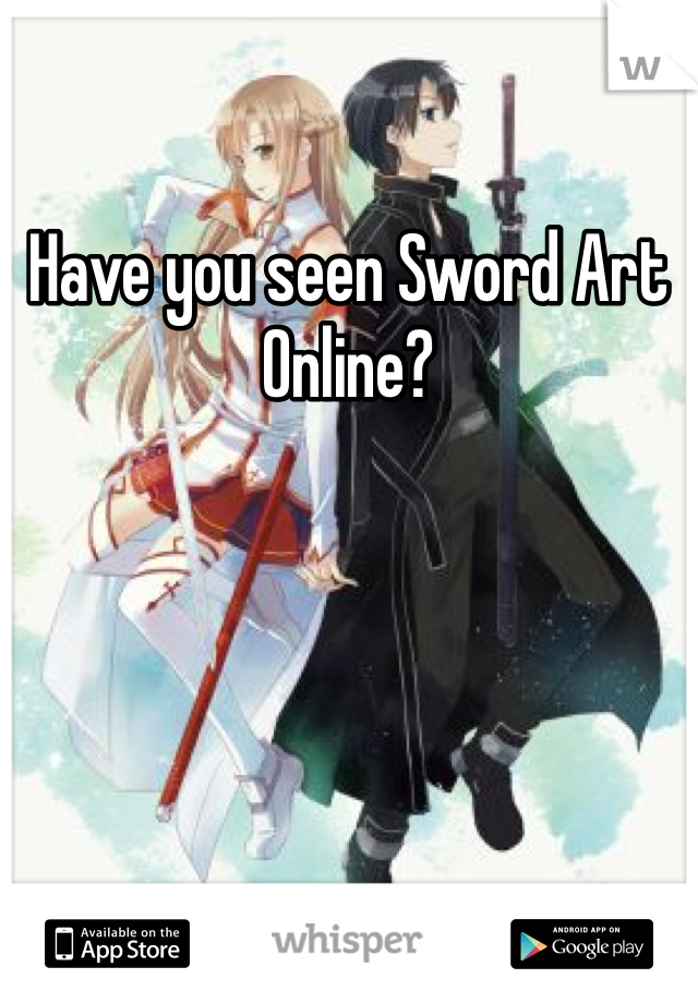 Have you seen Sword Art Online?