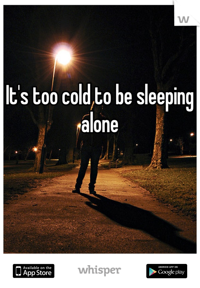 It's too cold to be sleeping alone