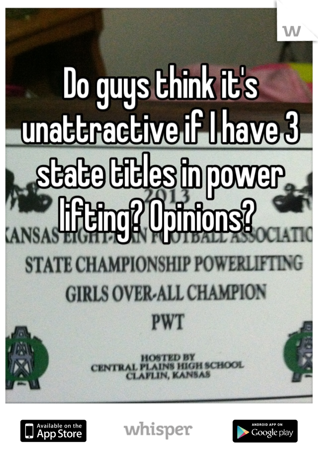 Do guys think it's unattractive if I have 3 state titles in power lifting? Opinions? 