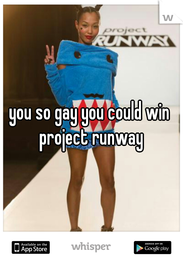 you so gay you could win project runway