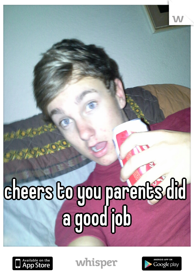 cheers to you parents did a good job