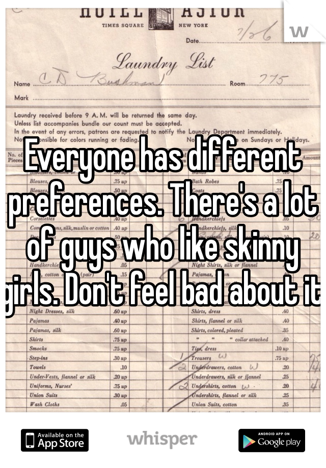 Everyone has different preferences. There's a lot of guys who like skinny girls. Don't feel bad about it 