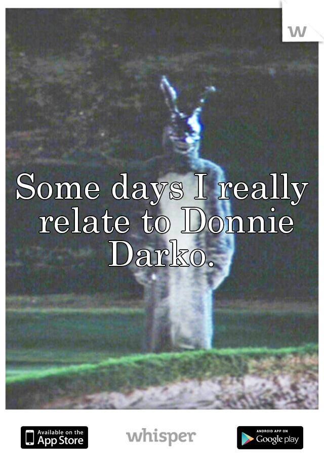 Some days I really relate to Donnie Darko. 