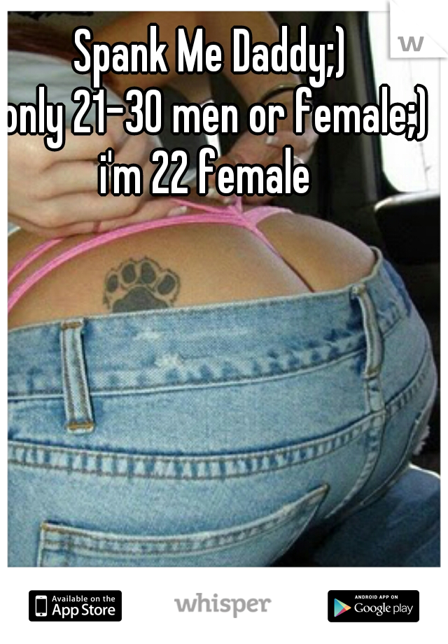 Spank Me Daddy;) 
only 21-30 men or female;) i'm 22 female   