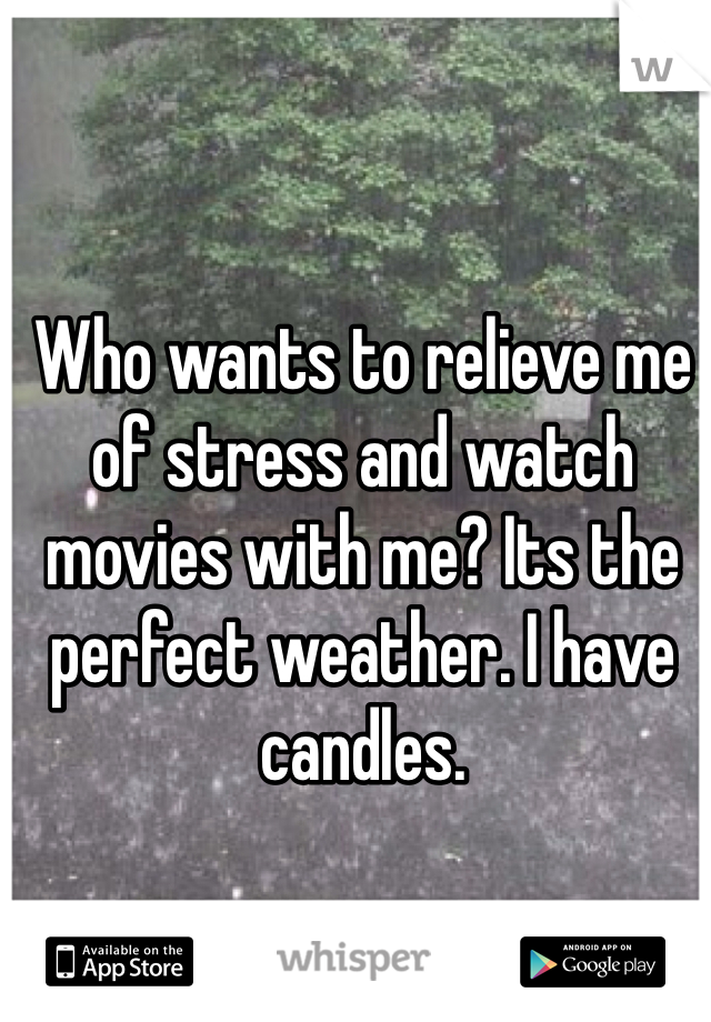 Who wants to relieve me of stress and watch movies with me? Its the perfect weather. I have candles. 