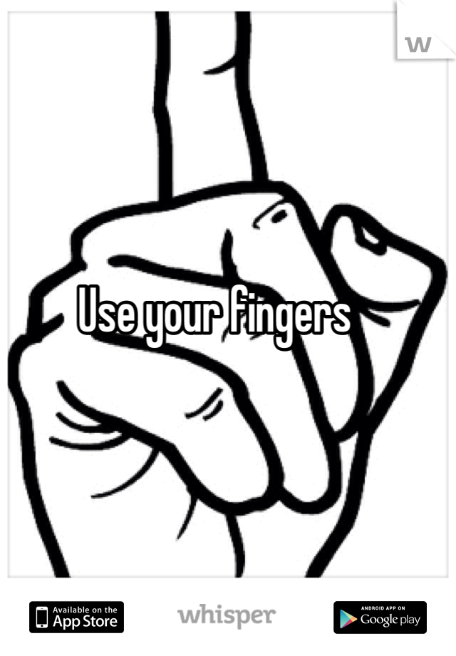 Use your fingers 