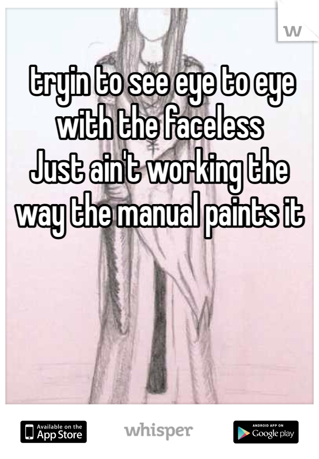  tryin to see eye to eye with the faceless
Just ain't working the way the manual paints it