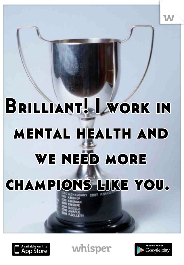 Brilliant! I work in mental health and we need more champions like you. 