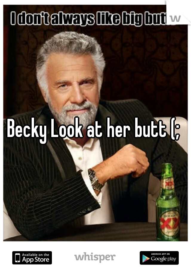 Becky Look at her butt (; 