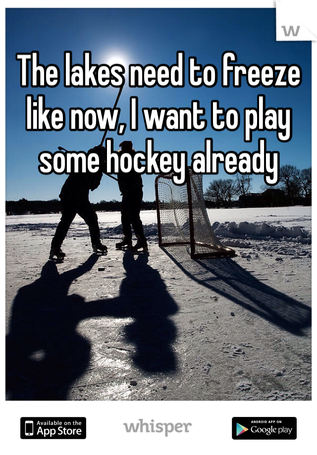 The lakes need to freeze like now, I want to play some hockey already