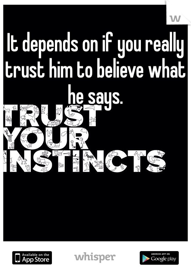 It depends on if you really trust him to believe what he says. 