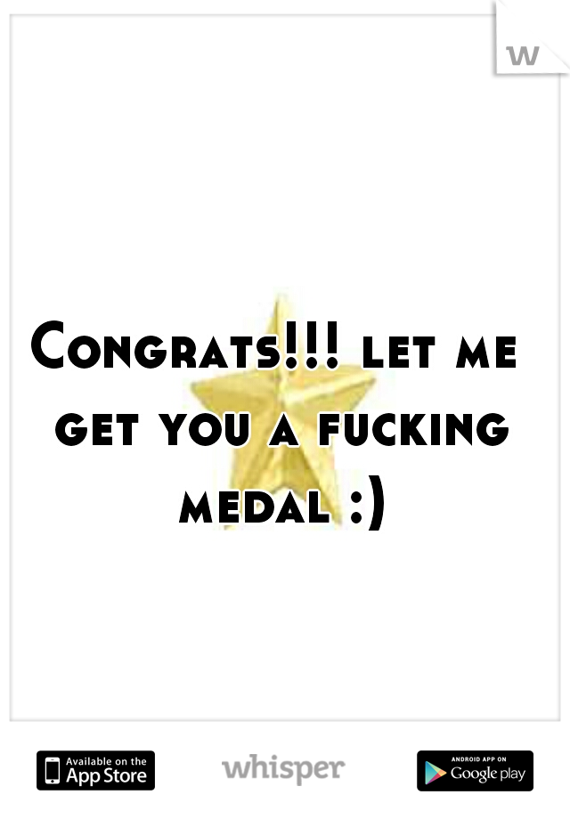 Congrats!!! let me get you a fucking medal :)