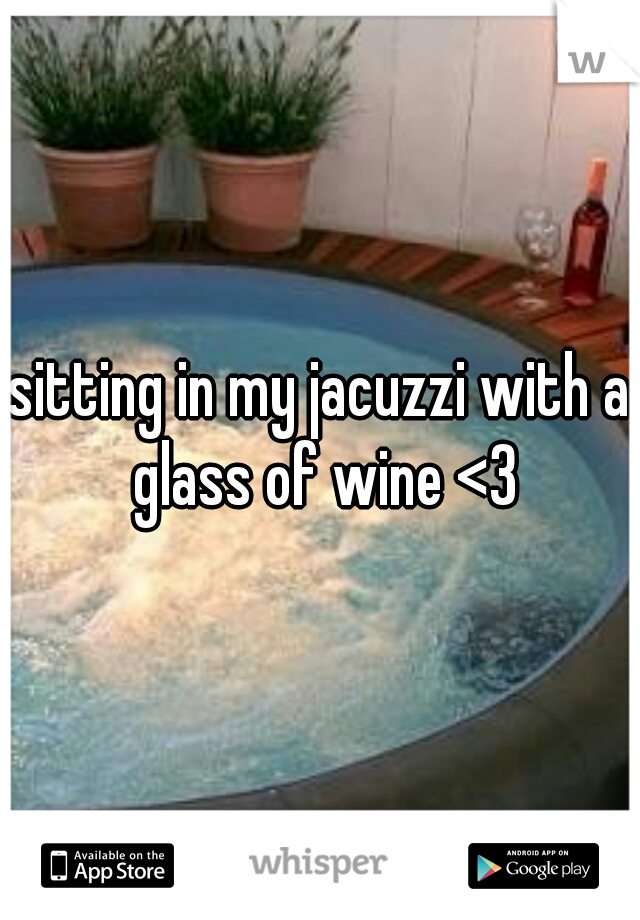 sitting in my jacuzzi with a glass of wine <3