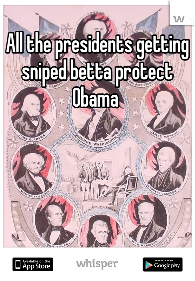 All the presidents getting sniped betta protect Obama 