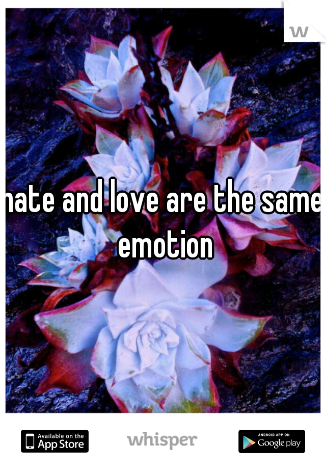 hate and love are the same emotion
