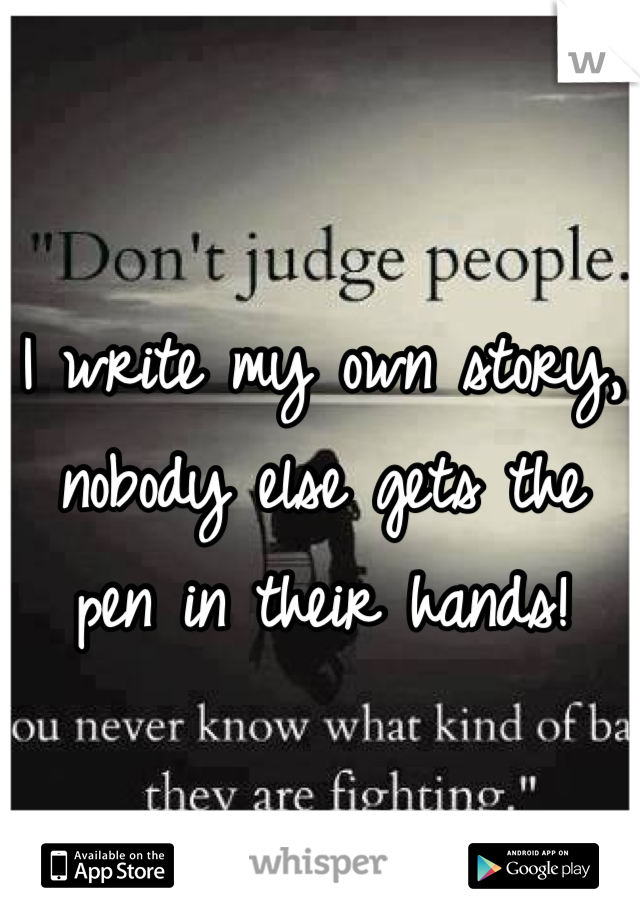 I write my own story, nobody else gets the pen in their hands!